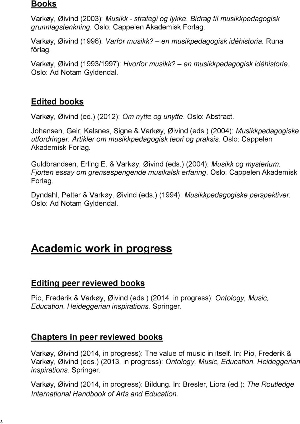 ) (2012): Om nytte og unytte. Oslo: Abstract. Johansen, Geir; Kalsnes, Signe & Varkøy, Øivind (eds.) (2004): Musikkpedagogiske utfordringer. Artikler om musikkpedagogisk teori og praksis.