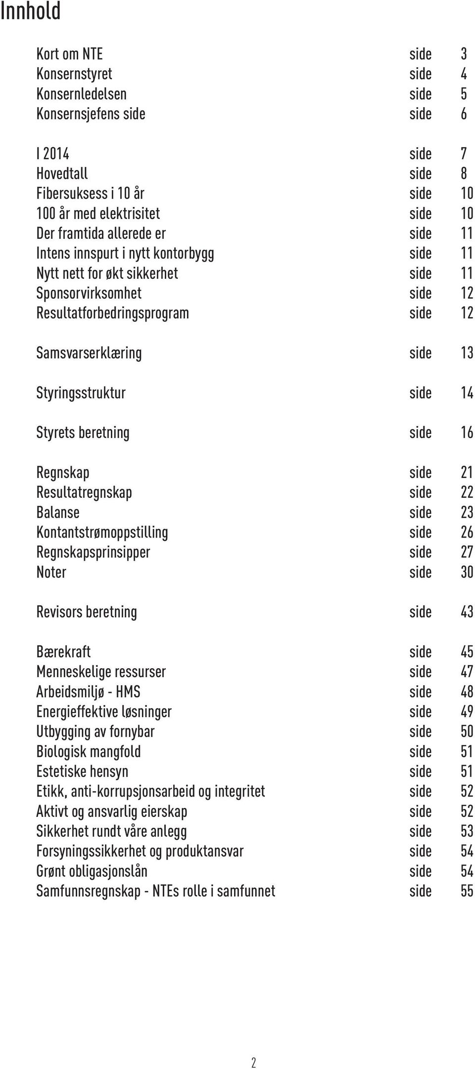 Styringsstruktur side 14 Styrets beretning side 16 Regnskap side 21 Resultatregnskap side 22 Balanse side 23 Kontantstrømoppstilling side 26 Regnskapsprinsipper side 27 Noter side 30 Revisors