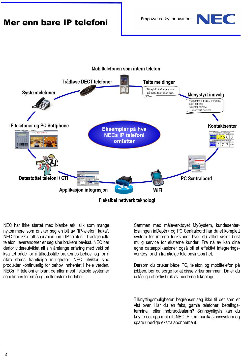 en bit av IP-telefoni kaka. NEC har ikke tatt snarveien inn i IP telefoni. Tradisjonelle telefoni leverandører er seg sine brukere bevisst.