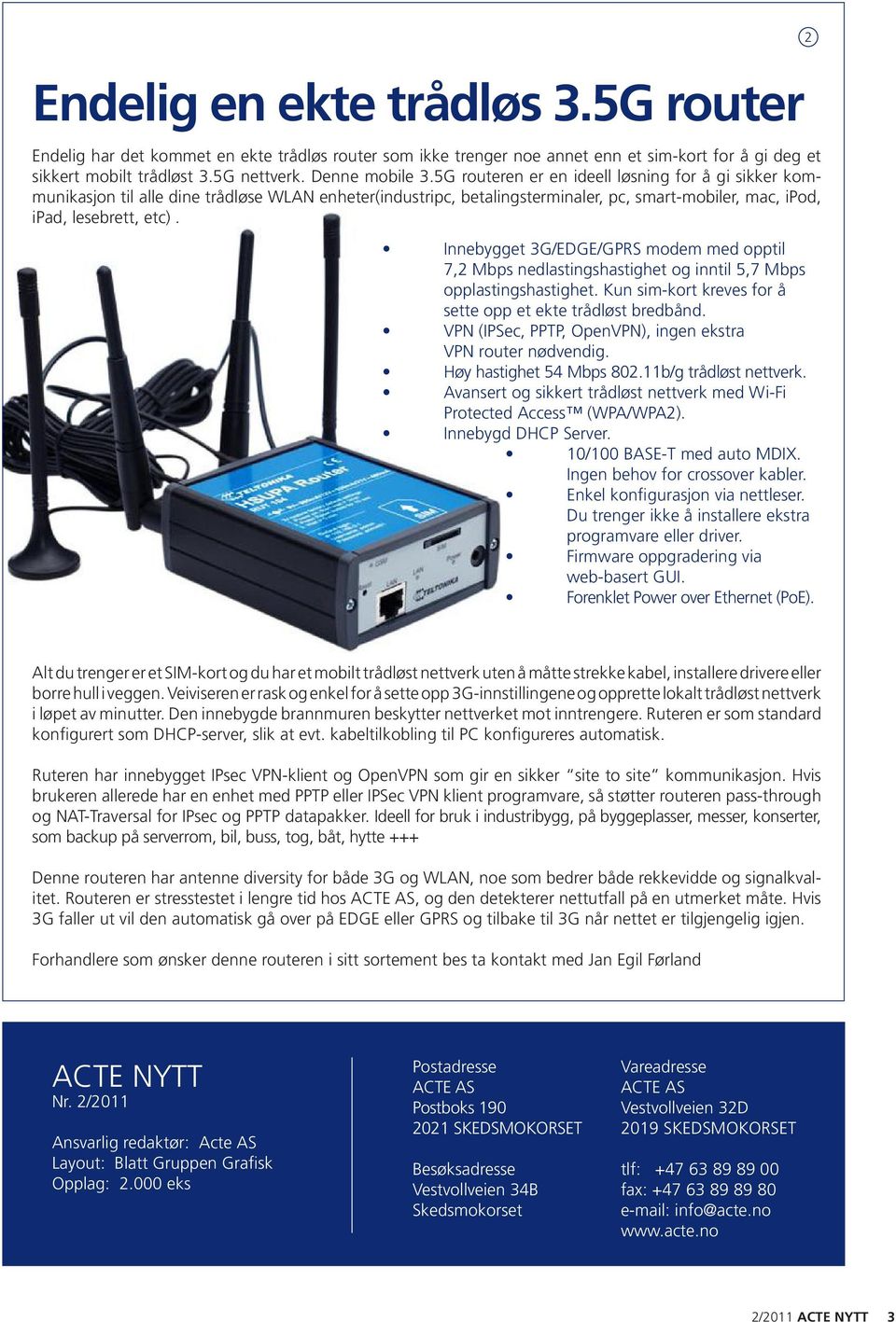 Innebygget 3G/EDGE/GPRS modem med opptil 7,2 Mbps nedlastingshastighet og inntil 5,7 Mbps opplastingshastighet. Kun sim-kort kreves for å sette opp et ekte trådløst bredbånd.