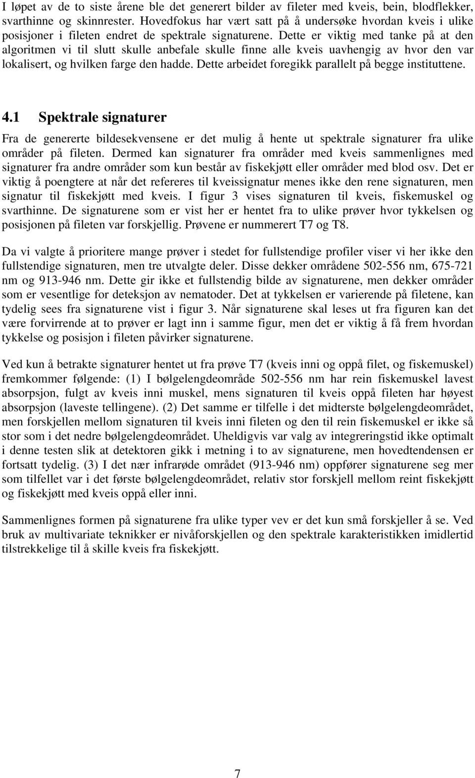 Dette er viktig med tanke på at den algoritmen vi til slutt skulle anbefale skulle finne alle kveis uavhengig av hvor den var lokalisert, og hvilken farge den hadde.