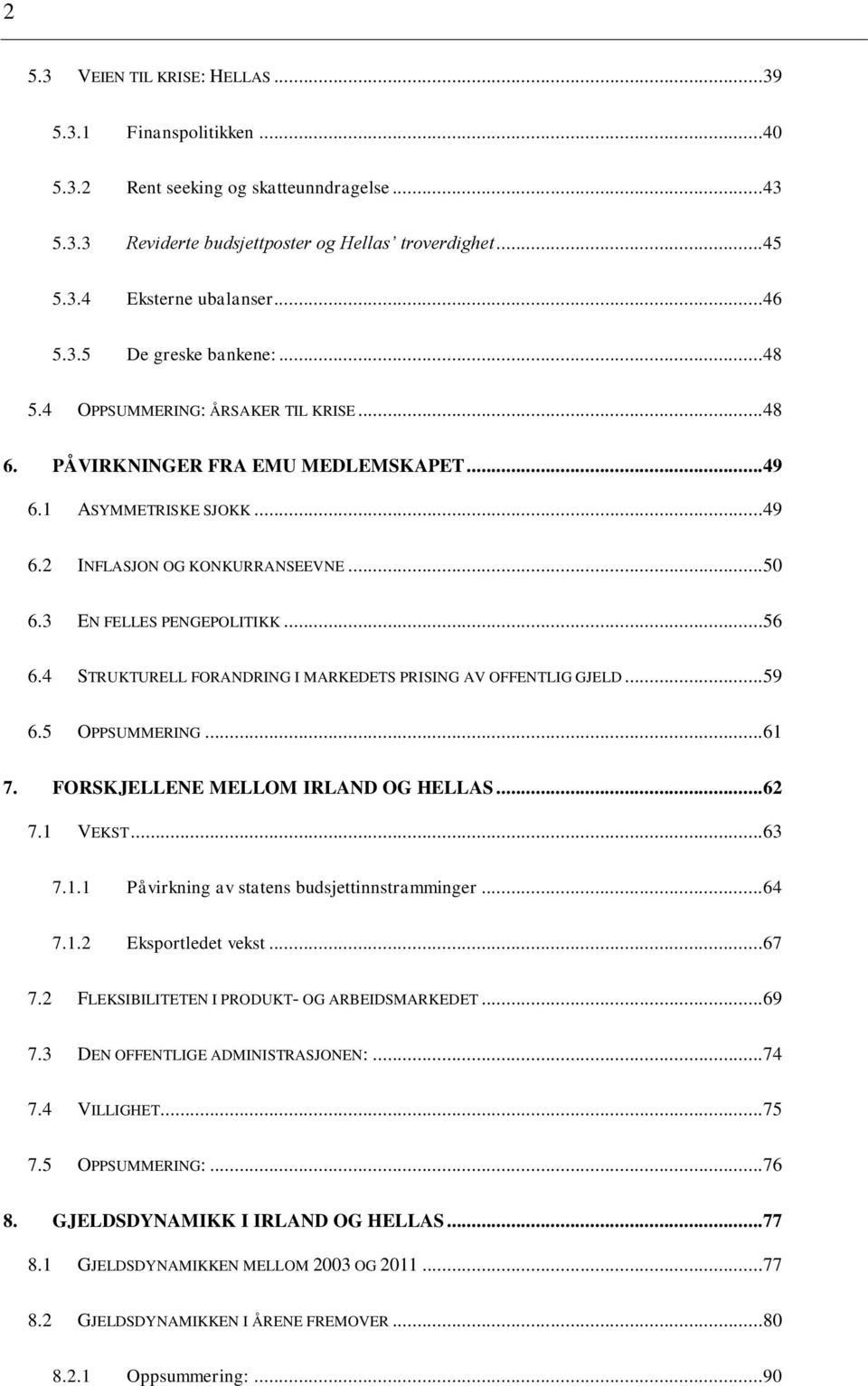 3 EN FELLES PENGEPOLITIKK... 56 6.4 STRUKTURELL FORANDRING I MARKEDETS PRISING AV OFFENTLIG GJELD... 59 6.5 OPPSUMMERING... 61 7. FORSKJELLENE MELLOM IRLAND OG HELLAS... 62 7.1 VEKST... 63 7.1.1 Påvirkning av statens budsjettinnstramminger.