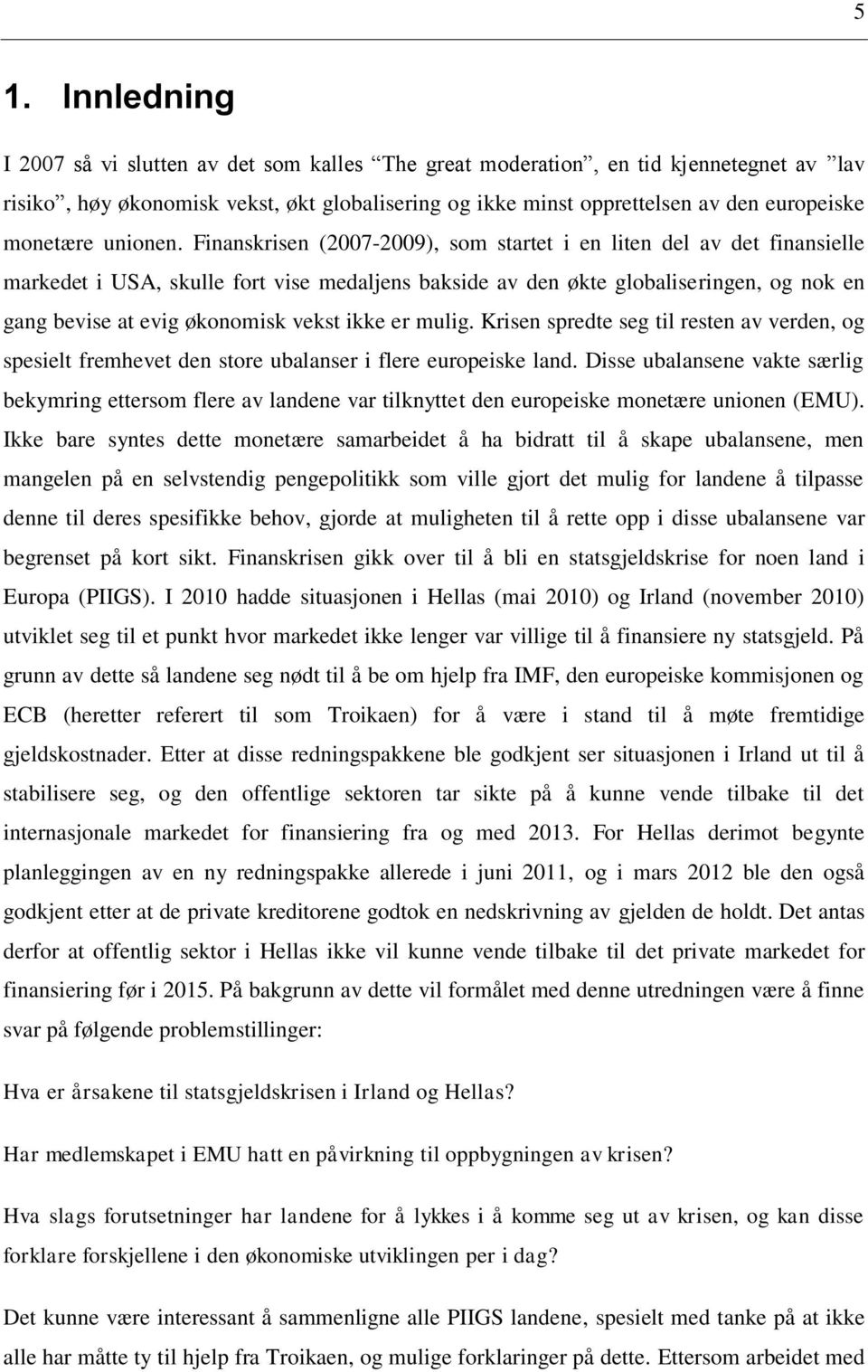 Finanskrisen (2007-2009), som startet i en liten del av det finansielle markedet i USA, skulle fort vise medaljens bakside av den økte globaliseringen, og nok en gang bevise at evig økonomisk vekst