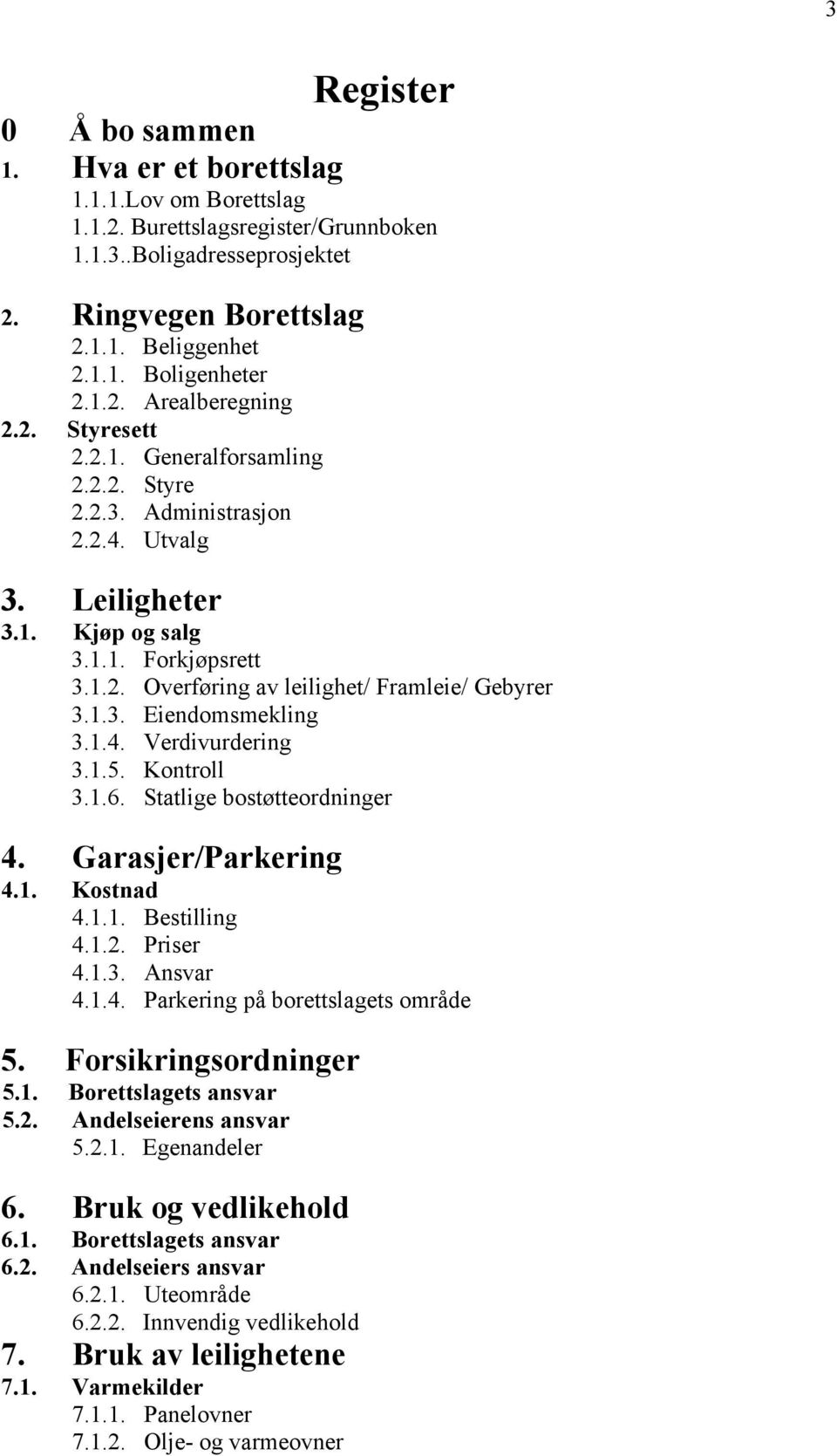 1.3. Eiendomsmekling 3.1.4. Verdivurdering 3.1.5. Kontroll 3.1.6. Statlige bostøtteordninger 4. Garasjer/Parkering 4.1. Kostnad 4.1.1. Bestilling 4.1.2. Priser 4.1.3. Ansvar 4.1.4. Parkering på borettslagets område 5.