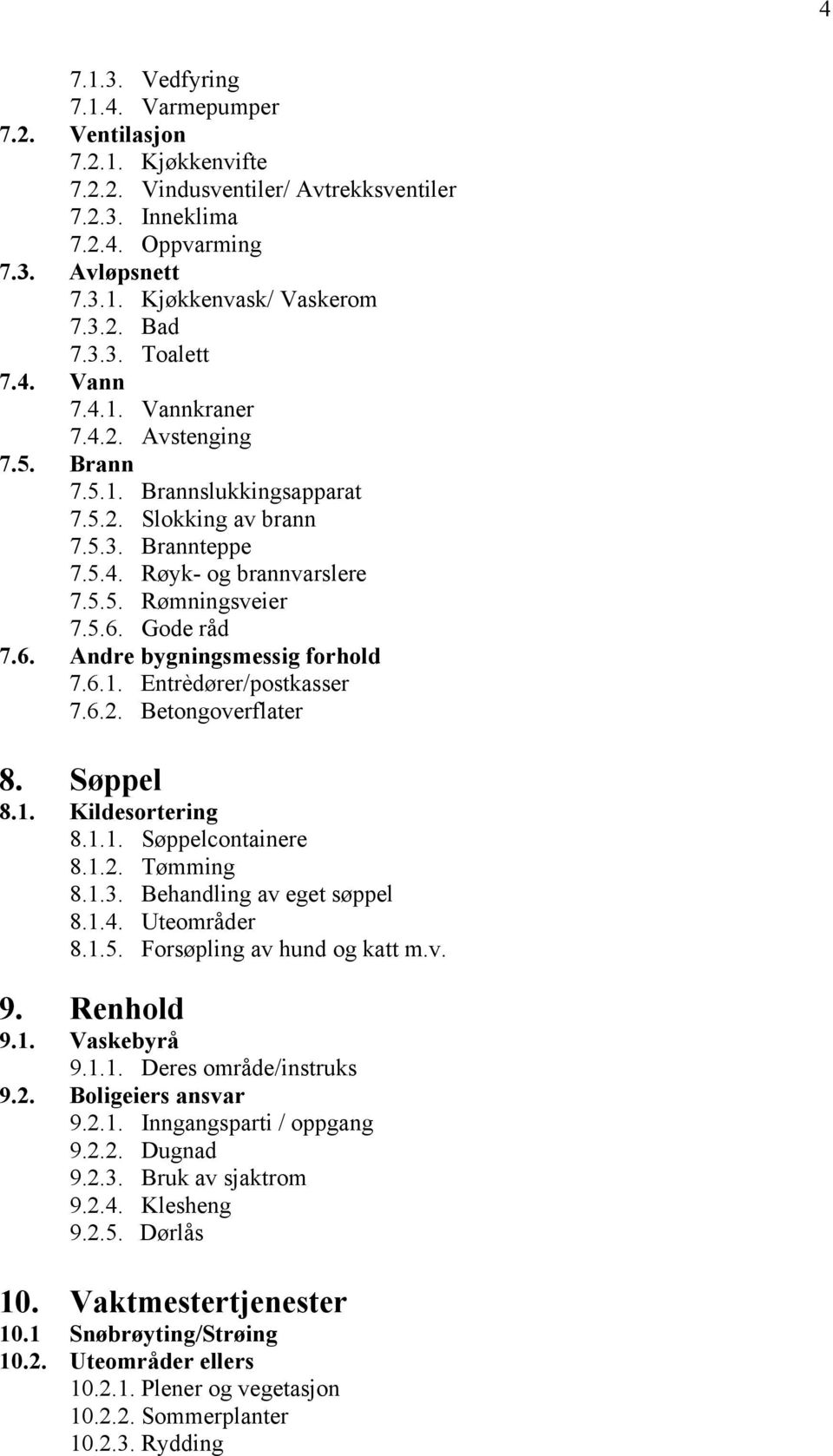 Gode råd 7.6. Andre bygningsmessig forhold 7.6.1. Entrèdører/postkasser 7.6.2. Betongoverflater 8. Søppel 8.1. Kildesortering 8.1.1. Søppelcontainere 8.1.2. Tømming 8.1.3. Behandling av eget søppel 8.