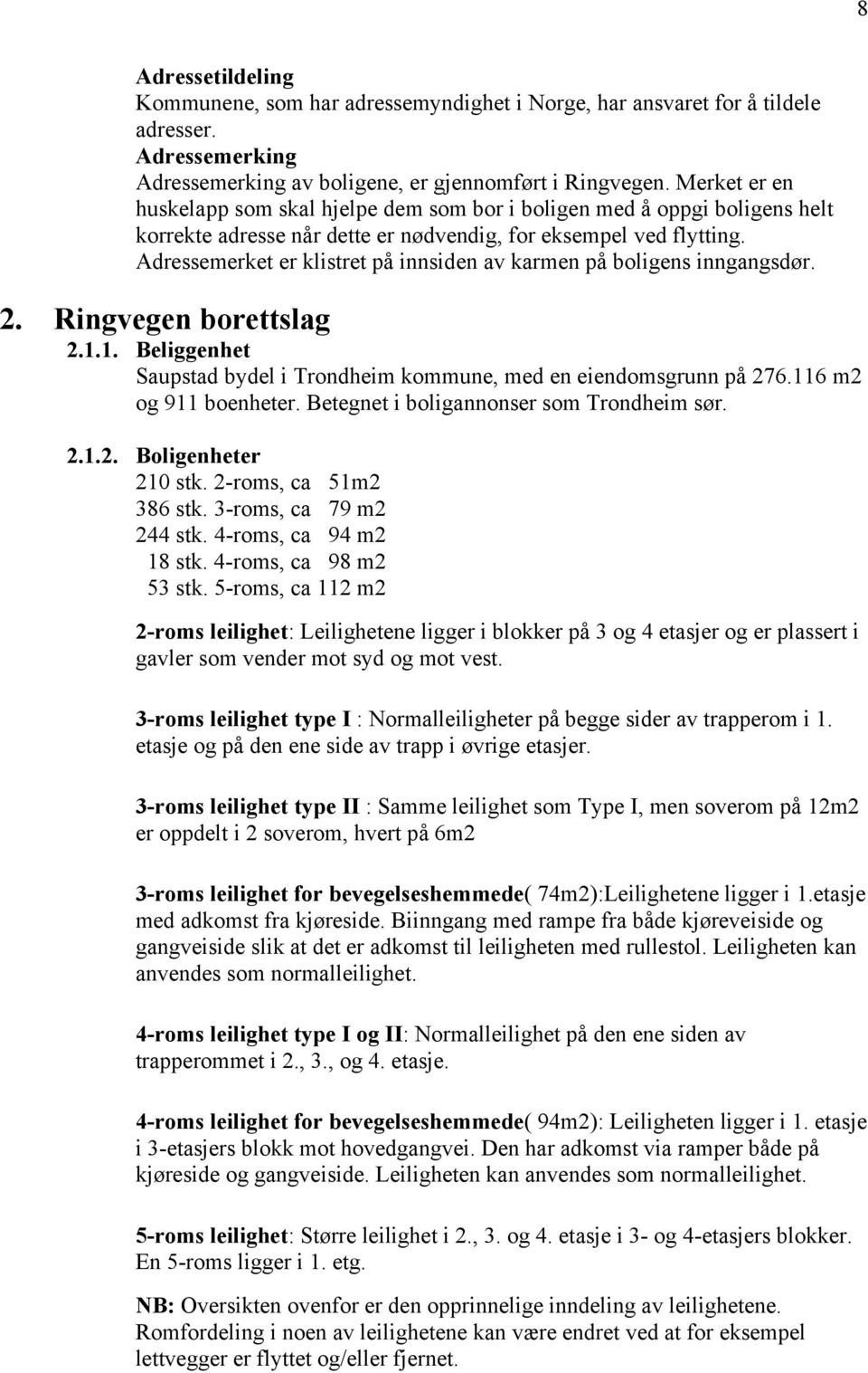 Adressemerket er klistret på innsiden av karmen på boligens inngangsdør. 2. Ringvegen borettslag 2.1.1. Beliggenhet Saupstad bydel i Trondheim kommune, med en eiendomsgrunn på 276.