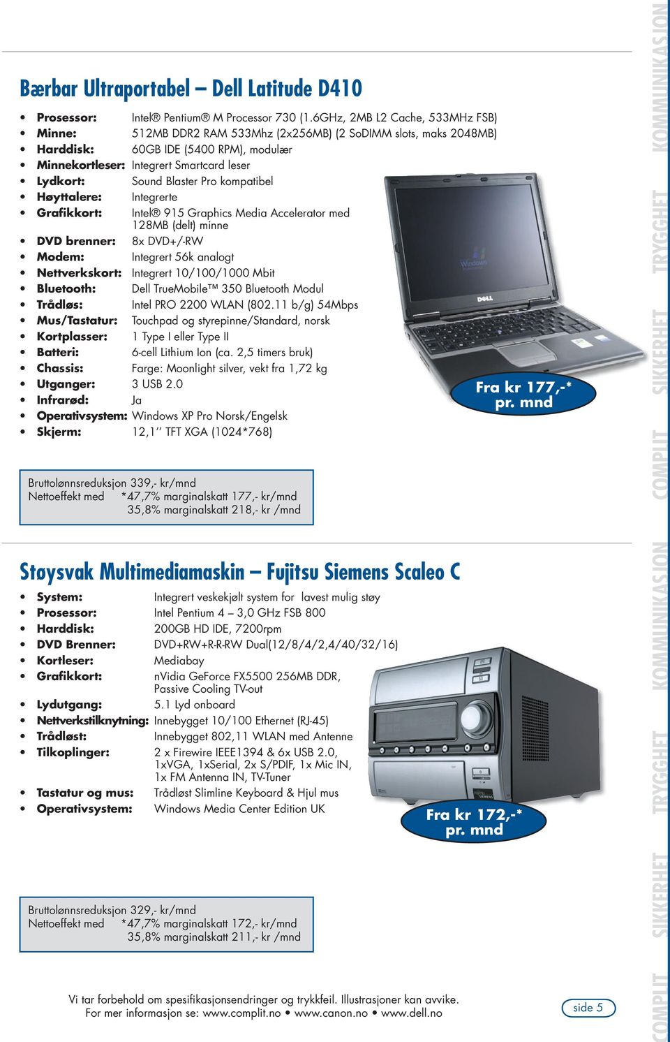 Blaster Pro kompatibel Høyttalere: Integrerte Grafikkort: Intel 915 Graphics Media Accelerator med 128MB (delt) minne DVD brenner: 8x DVD+/-RW Modem: Integrert 56k analogt Nettverkskort: Integrert