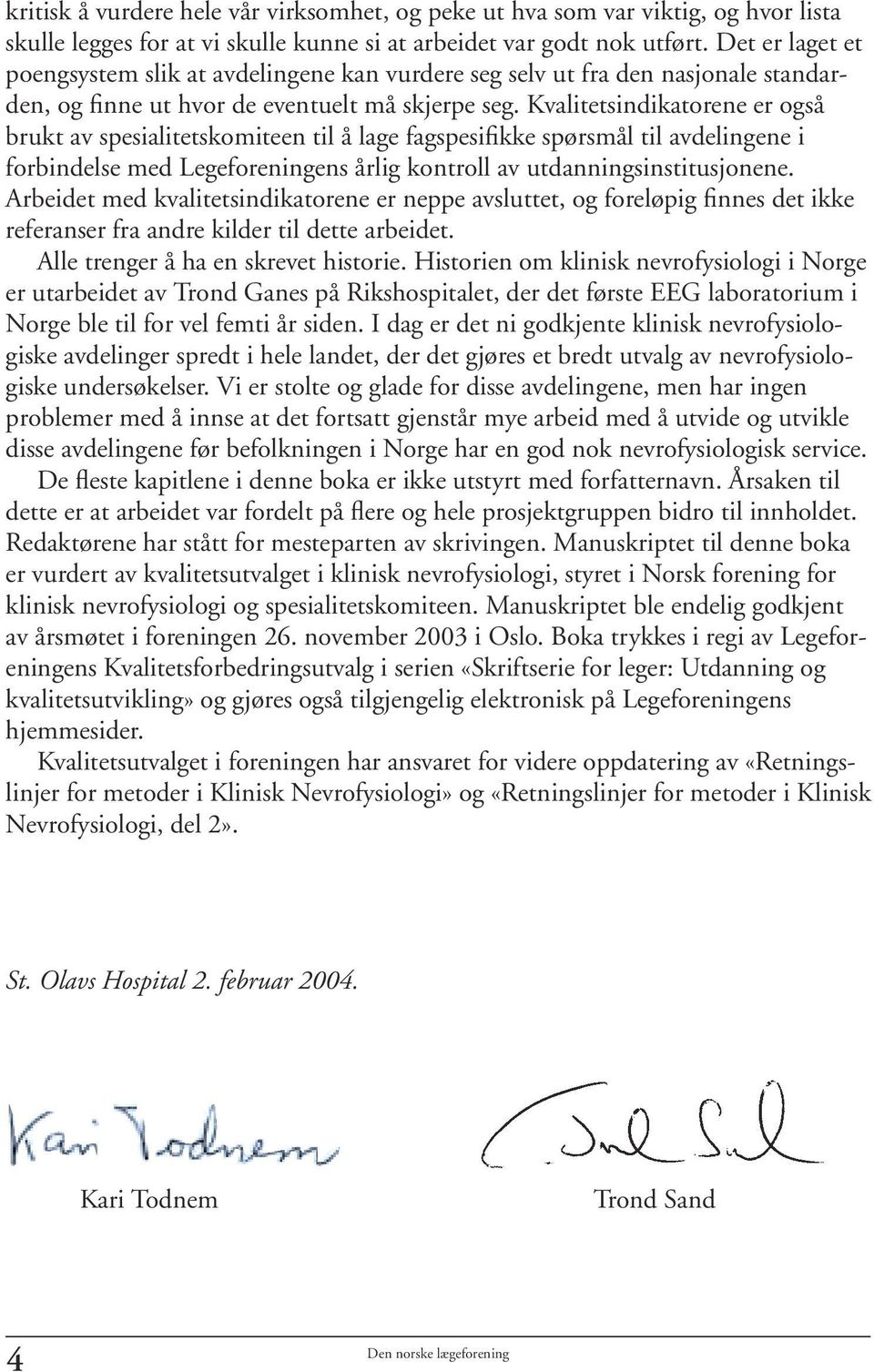 Kvalitetsindikatorene er også brukt av spesialitetskomiteen til å lage fagspesifikke spørsmål til avdelingene i forbindelse med Legeforeningens årlig kontroll av utdanningsinstitusjonene.