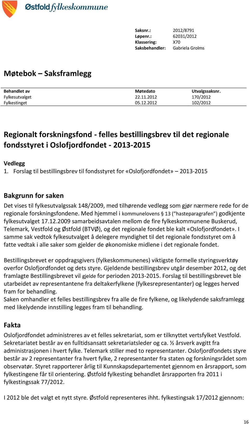 forskningsfondene. Med hjemmel i kommunelovens 13 ( hasteparagrafen ) godkjente fylkesutvalget 17.12.