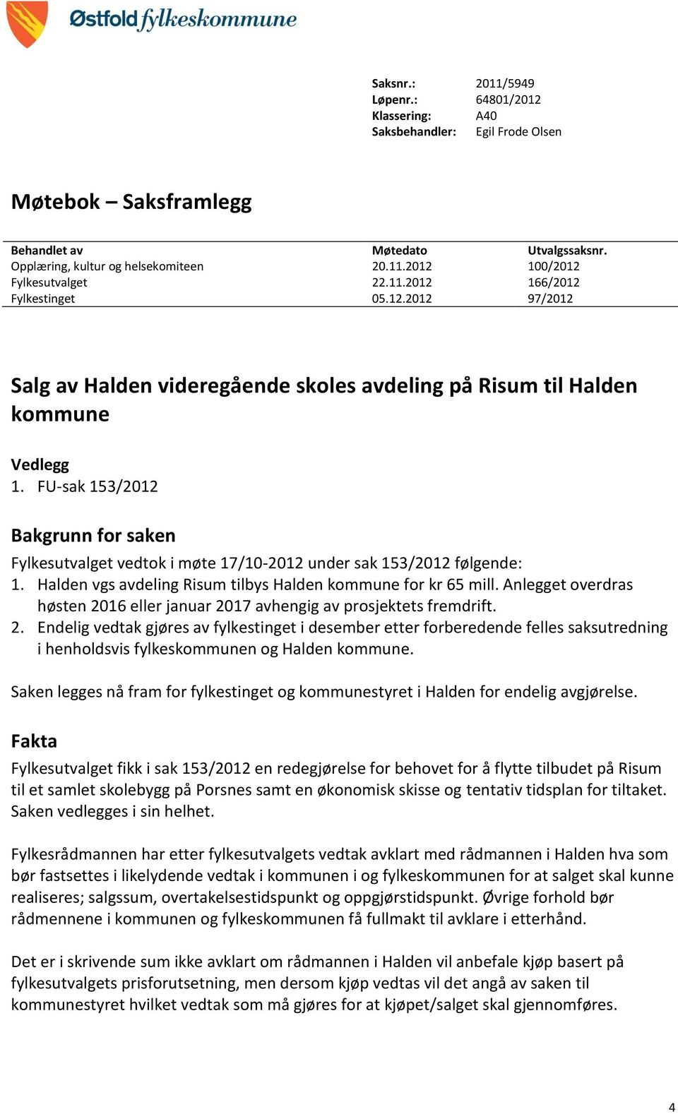 FU-sak 153/2012 Bakgrunn for saken Fylkesutvalget vedtok i møte 17/10-2012 under sak 153/2012 følgende: 1. Halden vgs avdeling Risum tilbys Halden kommune for kr 65 mill.