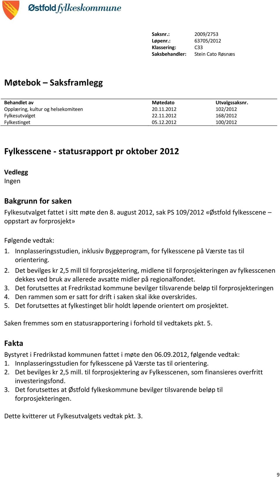 august 2012, sak PS 109/2012 «Østfold fylkesscene oppstart av forprosjekt» Følgende vedtak: 1. Innplasseringsstudien, inklusiv Byggeprogram, for fylkesscene på Værste tas til orientering. 2. Det bevilges kr 2,5 mill til forprosjektering, midlene til forprosjekteringen av fylkesscenen dekkes ved bruk av allerede avsatte midler på regionalfondet.