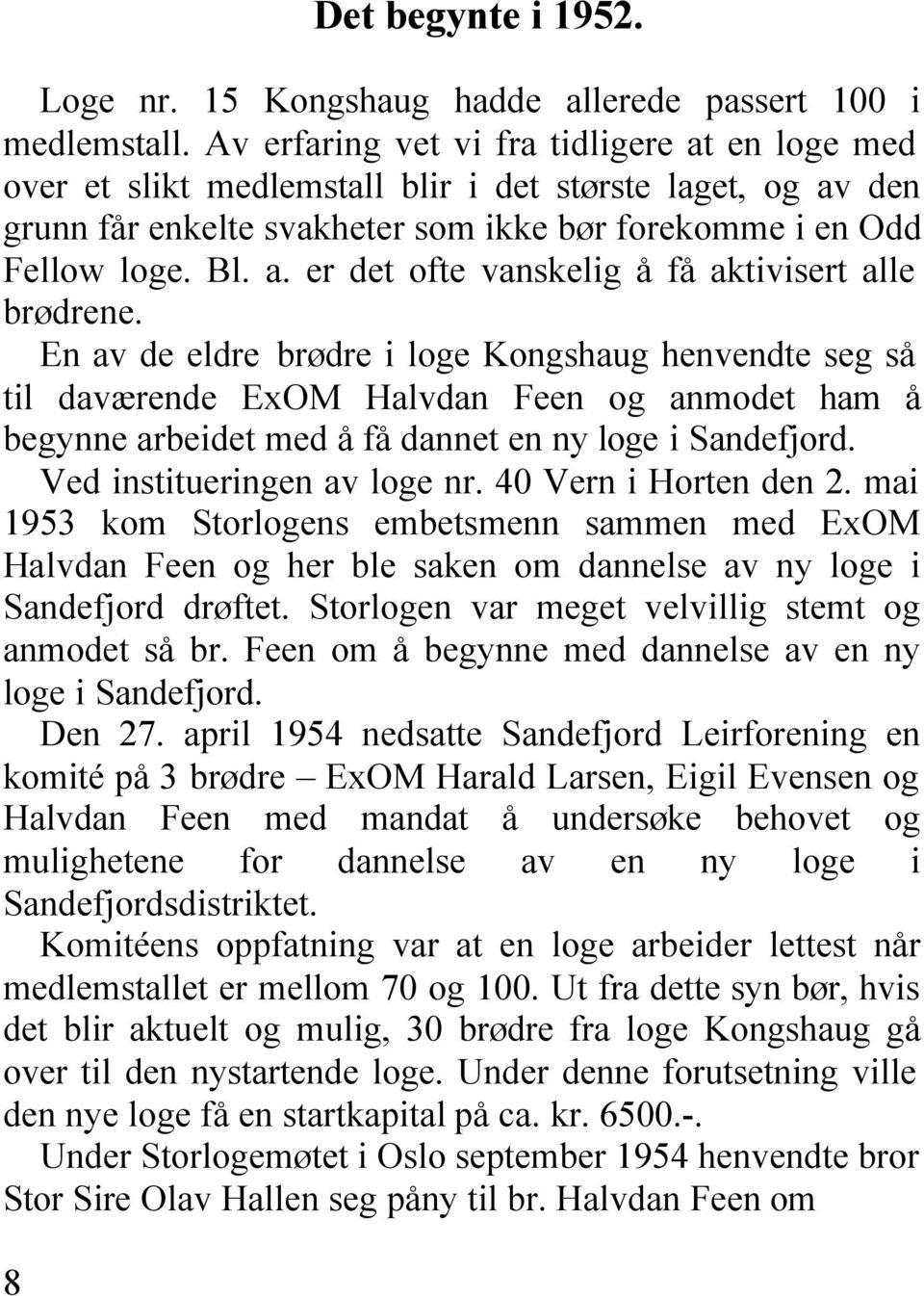 En av de eldre brødre i loge Kongshaug henvendte seg så til daværende ExOM Halvdan Feen og anmodet ham å begynne arbeidet med å få dannet en ny loge i Sandefjord. Ved institueringen av loge nr.