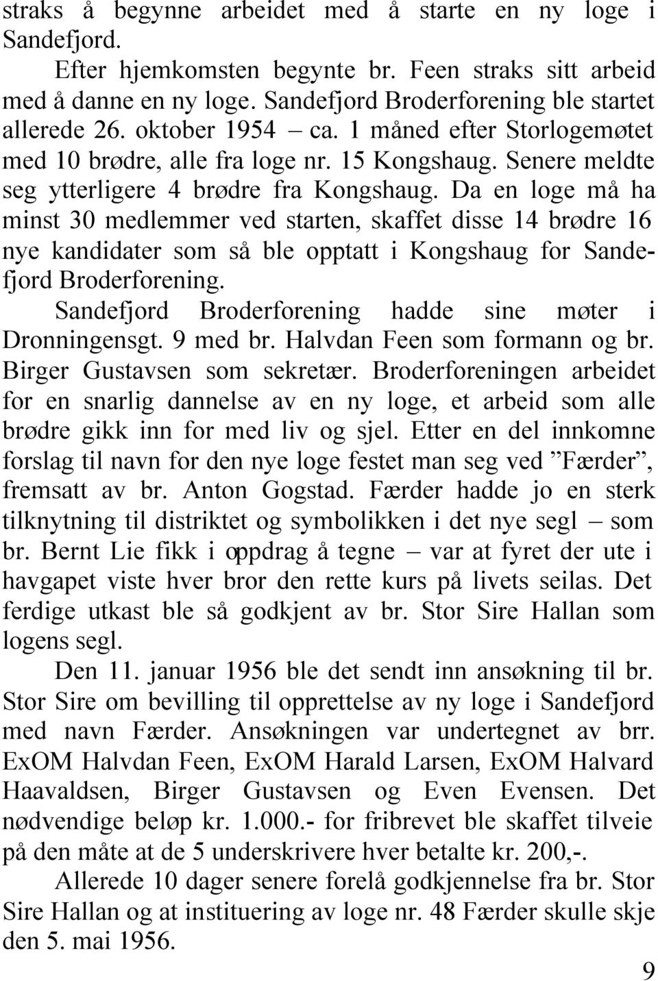 Da en loge må ha minst 30 medlemmer ved starten, skaffet disse 14 brødre 16 nye kandidater som så ble opptatt i Kongshaug for Sandefjord Broderforening.