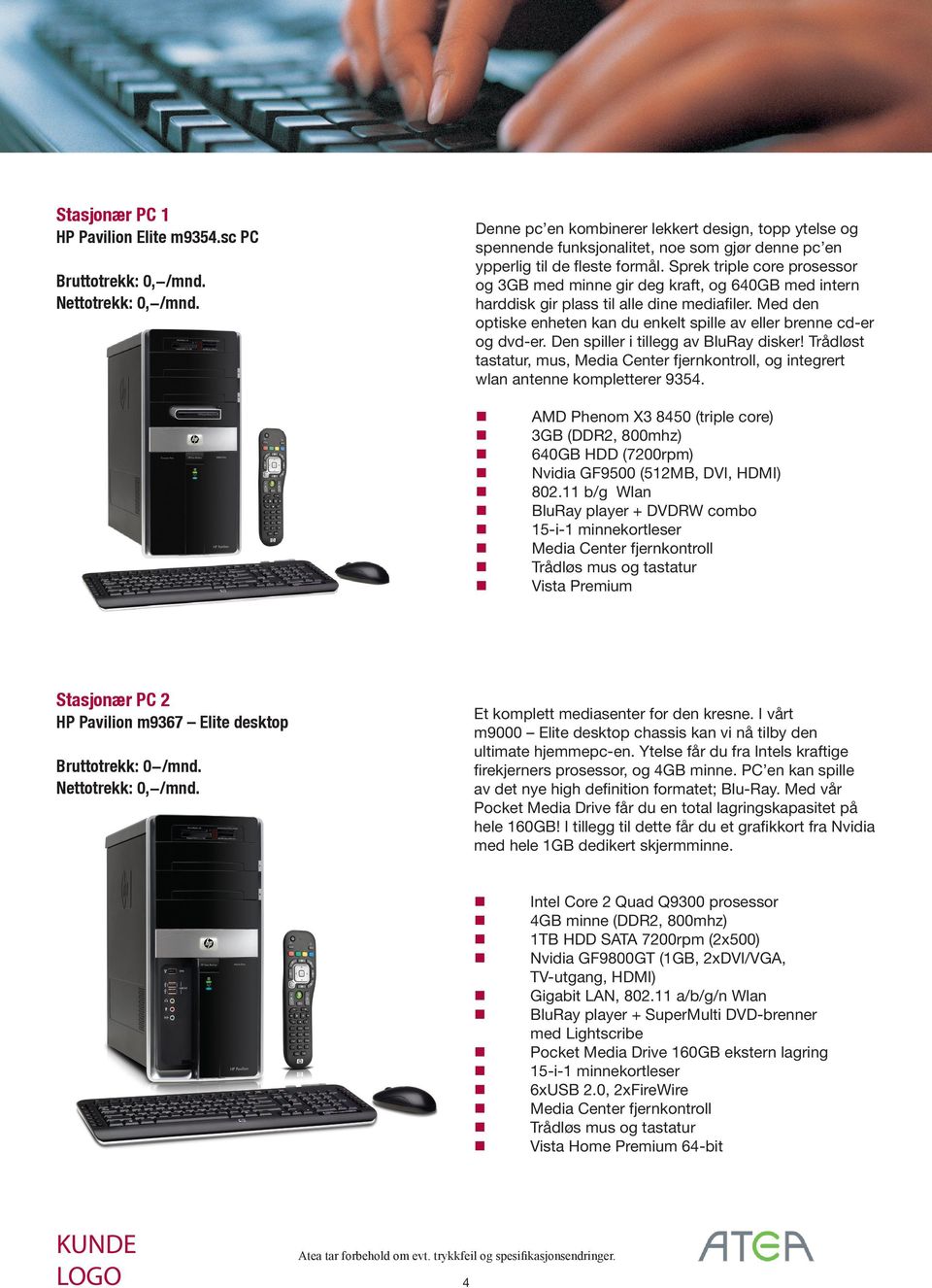 De spiller i tillegg av BluRay disker! Trådløst tastatur, mus, Media Ceter fjerkotroll, og itegrert wla atee kompletterer 9354. HP Pavilio Elite m9354.sc PC Bruttotrekk: 0,-/md. Nettotrekk: 0,-/md.