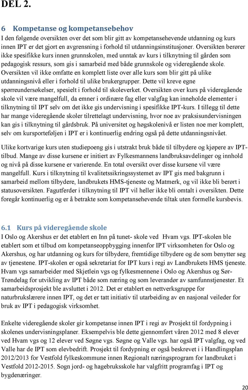 Oversikten berører ikke spesifikke kurs innen grunnskolen, med unntak av kurs i tilknytning til gården som pedagogisk ressurs, som gis i samarbeid med både grunnskole og videregående skole.