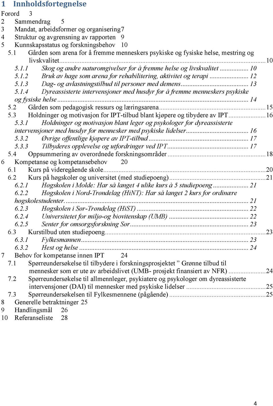 .. 12 5.1.3 Dag- og avlastningstilbud til personer med demens... 13 5.1.4 Dyreassisterte intervensjoner med husdyr for å fremme menneskers psykiske og fysiske helse... 14 5.