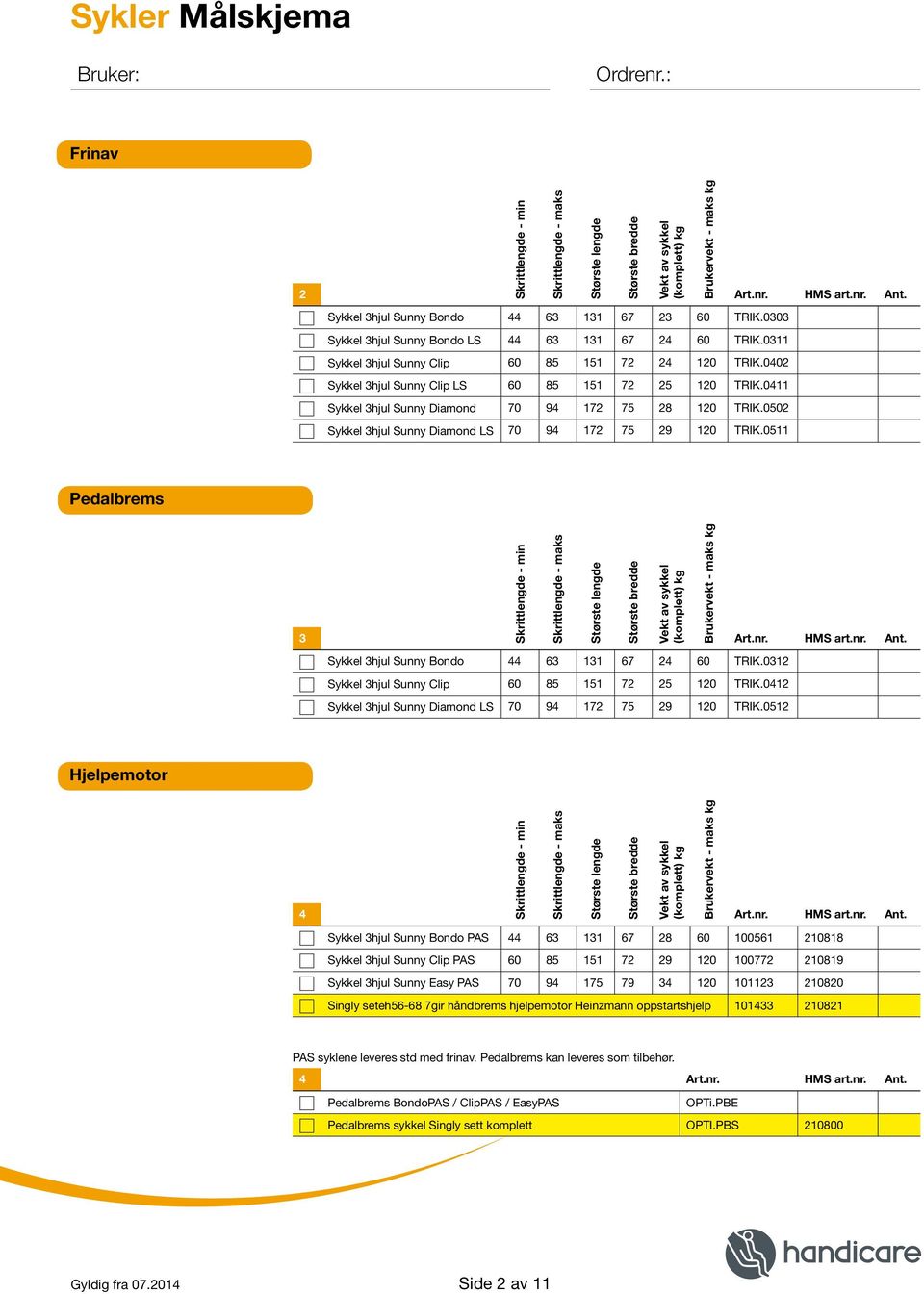 0502 Sykkel 3hjul Sunny iamond LS 70 94 172 75 29 120 TRIK.0511 Største bredde Vekt av sykkel (komplett) kg rukervekt - maks kg Pedalbrems Skrittlengde - min Skrittlengde - maks Største lengde 3 rt.