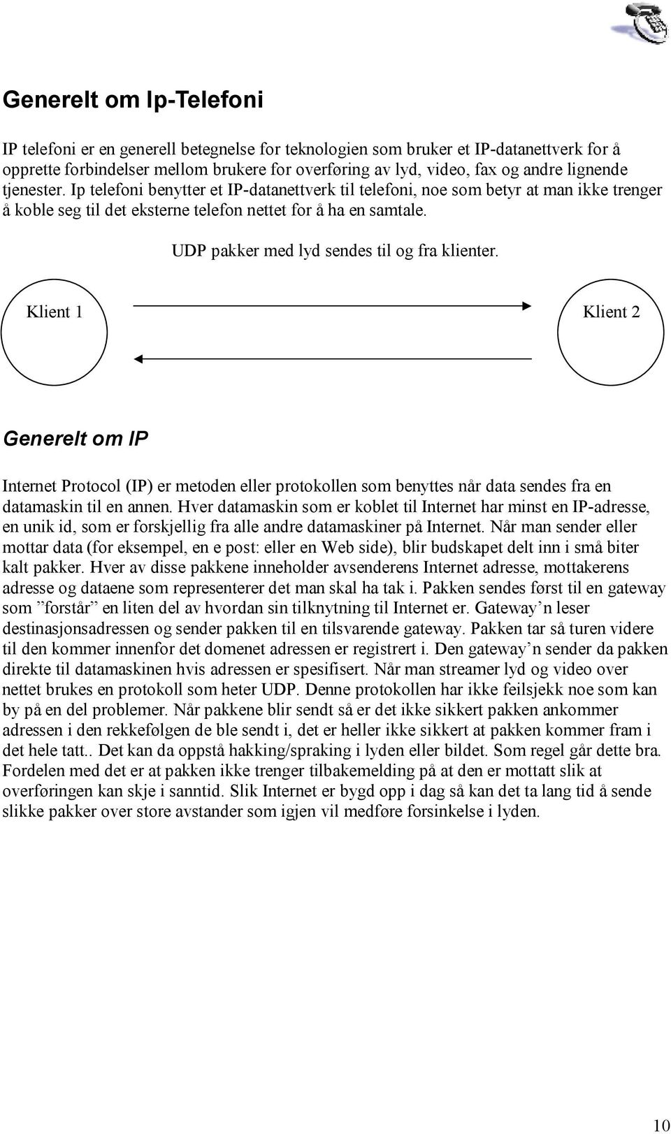 UDP pakker med lyd sendes til og fra klienter. Klient 1 Klient 2 Generelt om IP Internet Protocol (IP) er metoden eller protokollen som benyttes når data sendes fra en datamaskin til en annen.