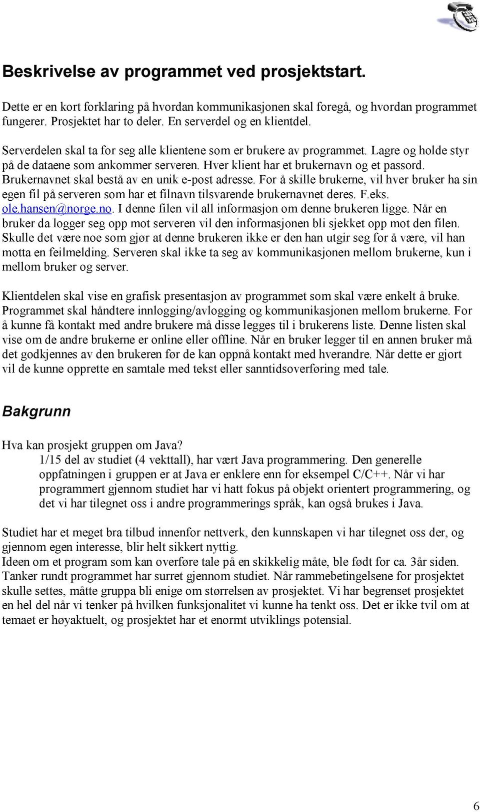 Brukernavnet skal bestå av en unik e-post adresse. For å skille brukerne, vil hver bruker ha sin egen fil på serveren som har et filnavn tilsvarende brukernavnet deres. F.eks. ole.hansen@nor