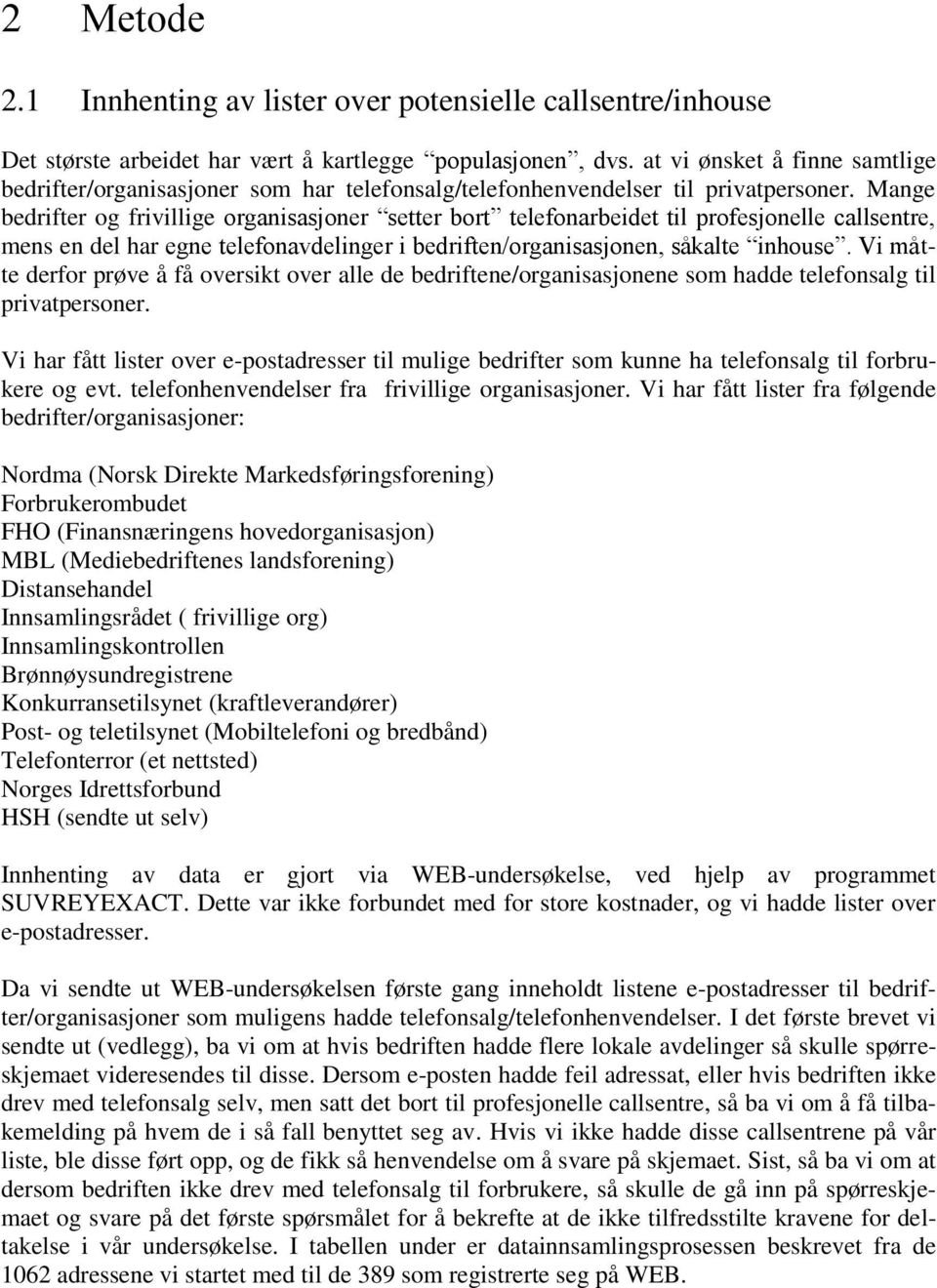 Mange bedrifter og frivillige organisasjoner setter bort telefonarbeidet til profesjonelle callsentre, mens en del har egne telefonavdelinger i bedriften/organisasjonen, såkalte inhouse.