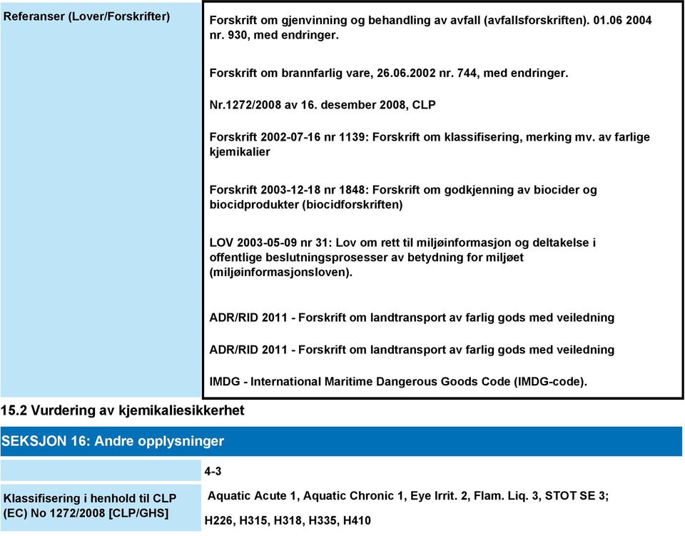 av farlige kjemikalier Forskrift 2003-12-18 nr 1848: Forskrift om godkjenning av biocider og biocidprodukter (biocidforskriften) LOV 2003-05-09 nr 31: Lov om rett til miljøinformasjon og deltakelse i