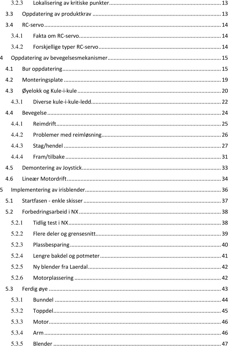 .. 25 4.4.2 Problemer med reimløsning... 26 4.4.3 Stag/hendel... 27 4.4.4 Fram/tilbake... 31 4.5 Demontering av Joystick... 33 4.6 Lineær Motordrift... 34 5 Implementering av irisblender... 36 5.