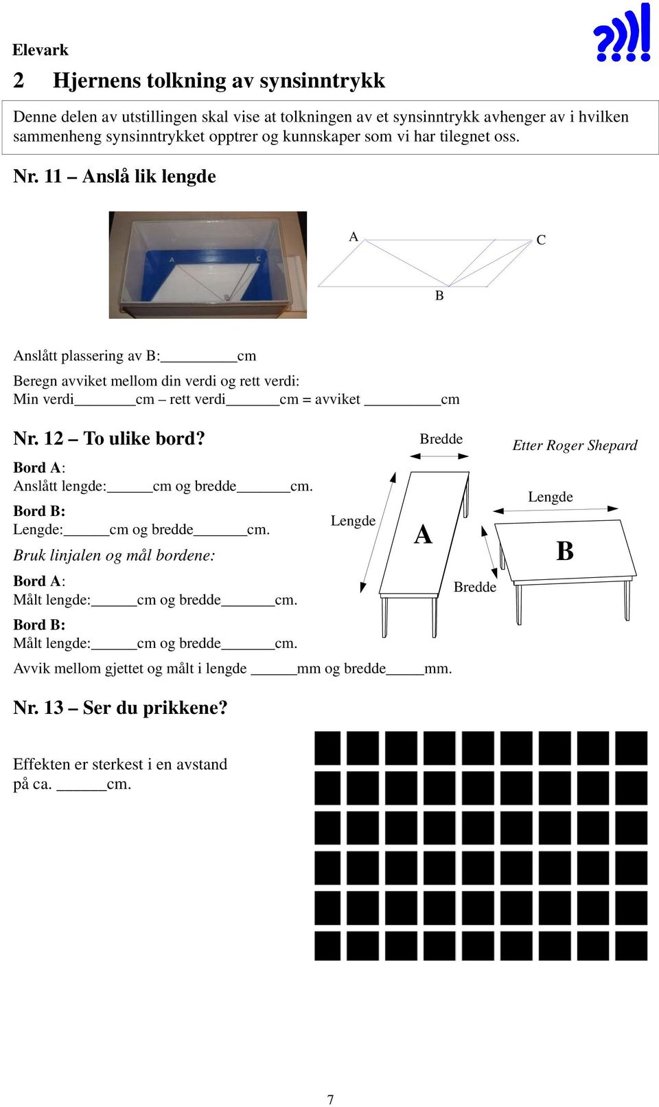 11 Anslå lik lengde Bilde av modellen A C B Anslått plassering av B: cm Beregn avviket mellom din verdi og rett verdi: Min verdi cm rett verdi cm = avviket cm Nr. 12 To ulike bord?