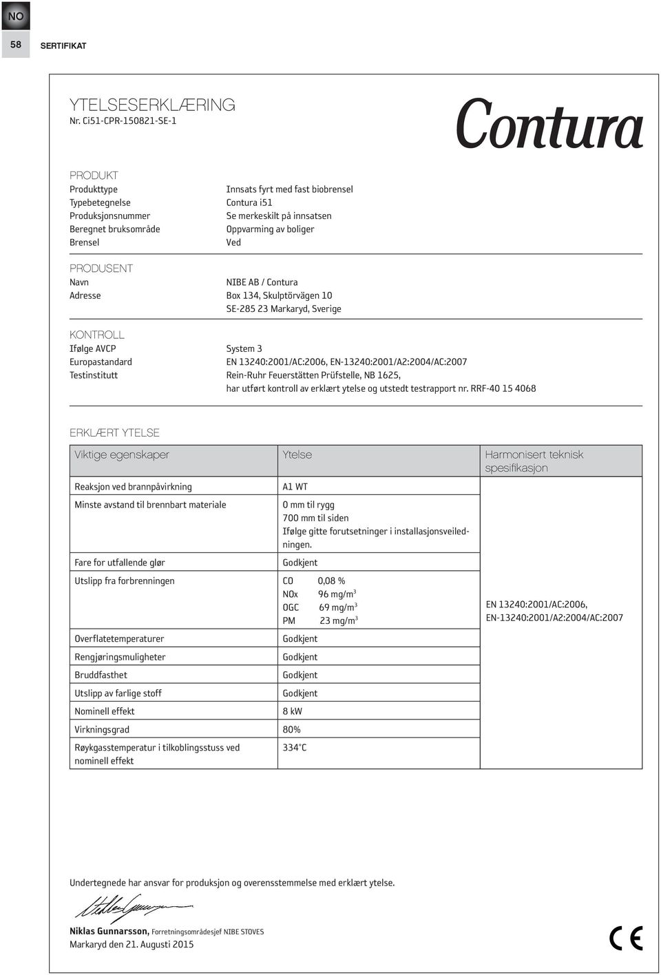 Ved PRODUSENT Navn NIBE AB / Contura Adresse Box 134, Skulptörvägen 10 SE-285 23 Markaryd, Sverige KONTROLL Ifølge AVCP System 3 Europastandard EN 13240:2001/AC:2006, EN-13240:2001/A2:2004/AC:2007