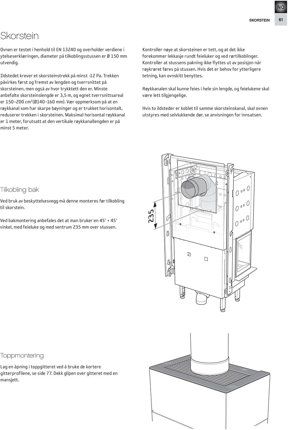 Minste anbefalte skorsteinslengde er 3,5 m, og egnet tverrsnittsareal er 150 200 cm 2 (Ø140 160 mm).