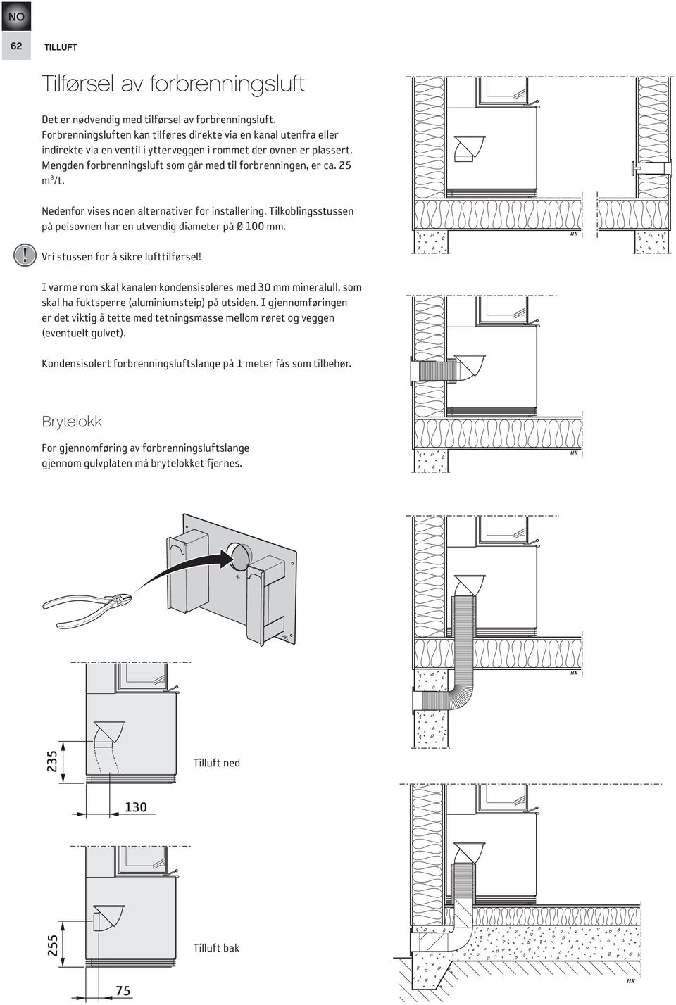 25 m 3 /t.! Nedenfor vises noen alternativer for installering. Tilkoblingsstussen på peisovnen har en utvendig diameter på Ø 100 mm. Vri stussen for å sikre lufttilførsel!