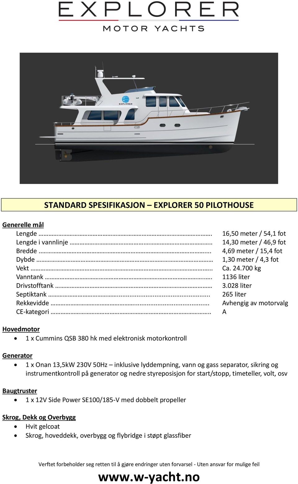 028 liter 265 liter Avhengig av motorvalg A Hovedmotor 1 x Cummins QSB 380 hk med elektronisk motorkontroll Generator 1 x Onan 13,5kW 230V 50Hz inklusive lyddempning, vann og gass