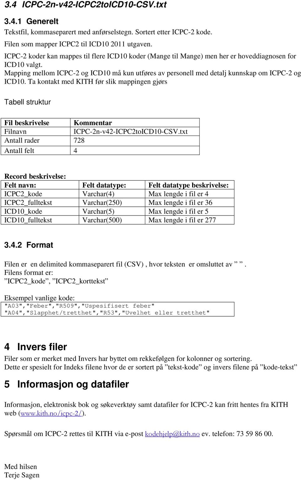 Mapping mellom ICPC-2 og ICD10 må kun utføres av personell med detalj kunnskap om ICPC-2 og ICD10.