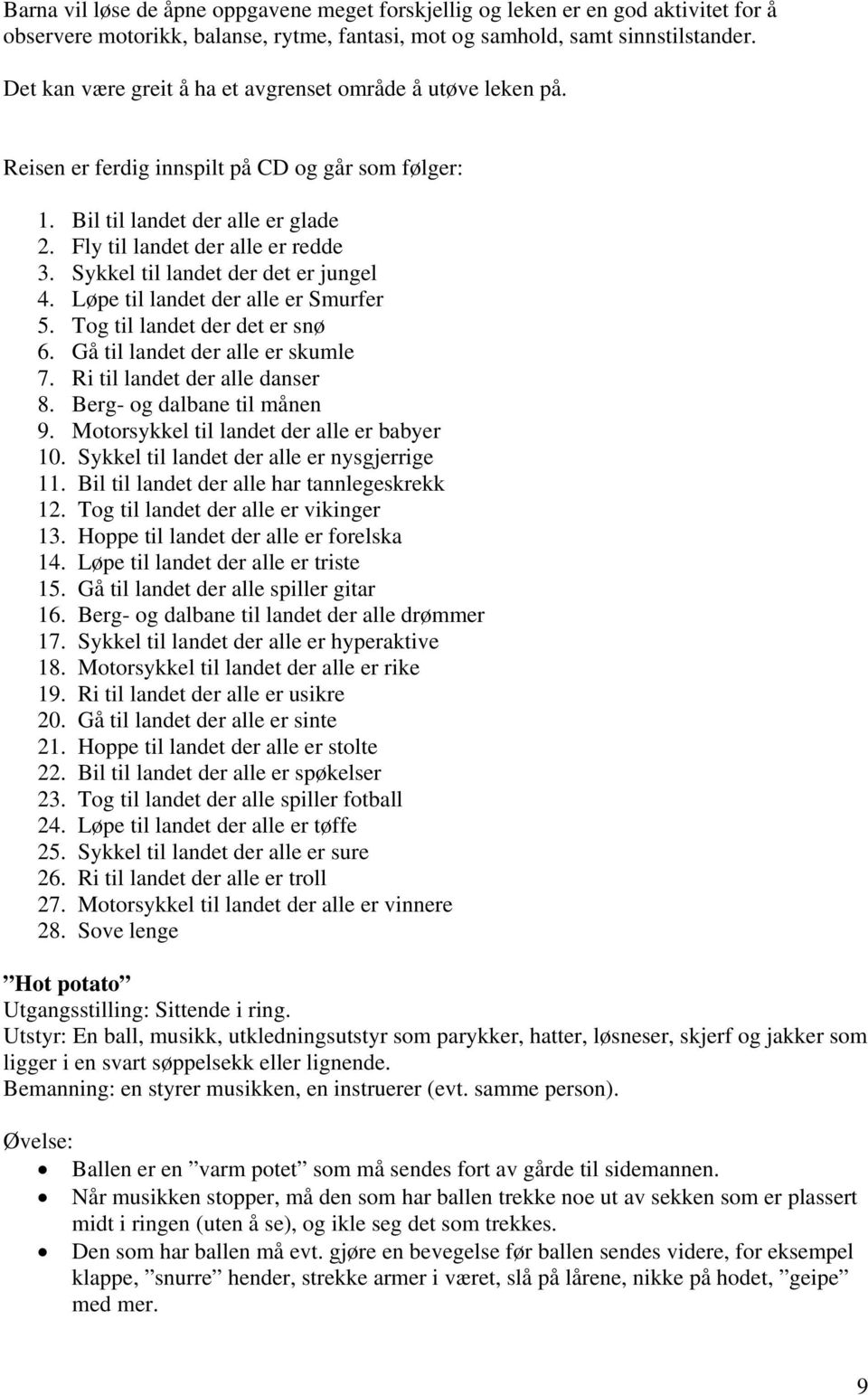 Sykkel til landet der det er jungel 4. Løpe til landet der alle er Smurfer 5. Tog til landet der det er snø 6. Gå til landet der alle er skumle 7. Ri til landet der alle danser 8.