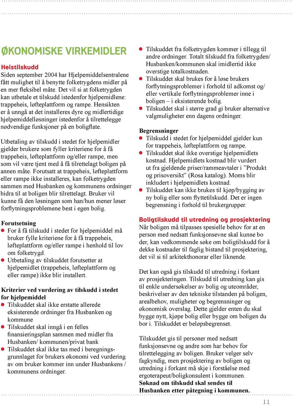 Hensikten er å unngå at det installeres dyre og midlertidige hjelpemiddelløsninger istedenfor å tilrettelegge nødvendige funksjoner på en boligflate.