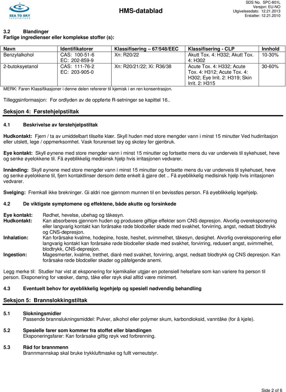 2: H319; Skin Irrit. 2: H315 MERK: Faren Klassifikasjoner i denne delen refererer til kjemisk i en ren konsentrasjon. Tilleggsinformasjon: For ordlyden av de oppførte R-setninger se kapittel 16.