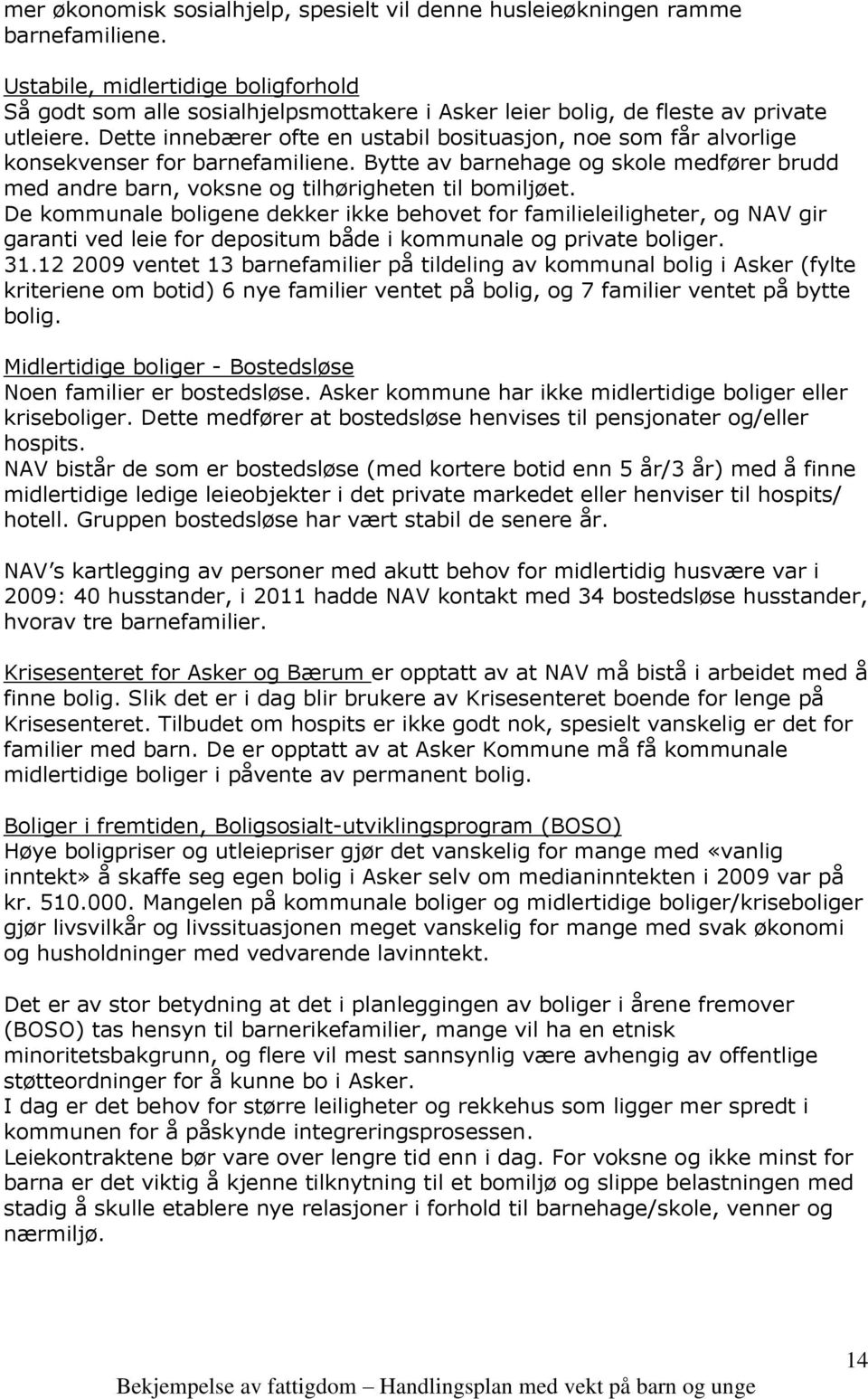 Dette innebærer ofte en ustabil bosituasjon, noe som får alvorlige konsekvenser for barnefamiliene. Bytte av barnehage og skole medfører brudd med andre barn, voksne og tilhørigheten til bomiljøet.