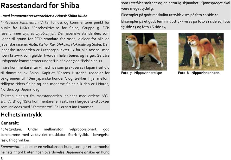 Den japanske standarden er i utgangspunktet lik for alle rasene, med noen få avvik som gjelder hvordan halen bæres og farger. Se våre utdypende kommentarer under Hale side 17 og Pels side 22.