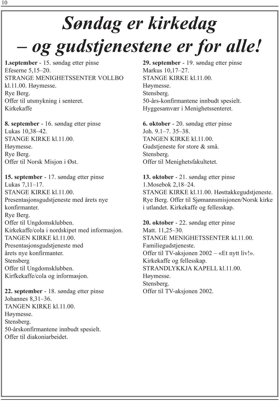 Hyggesamvær i Menighetssenteret. 8. september - 16. søndag etter pinse Lukas 10,38 42. STANGE KIRKE kl.11.00. Høymesse. Rye Berg. Offer til Norsk Misjon i Øst. 15. september - 17.