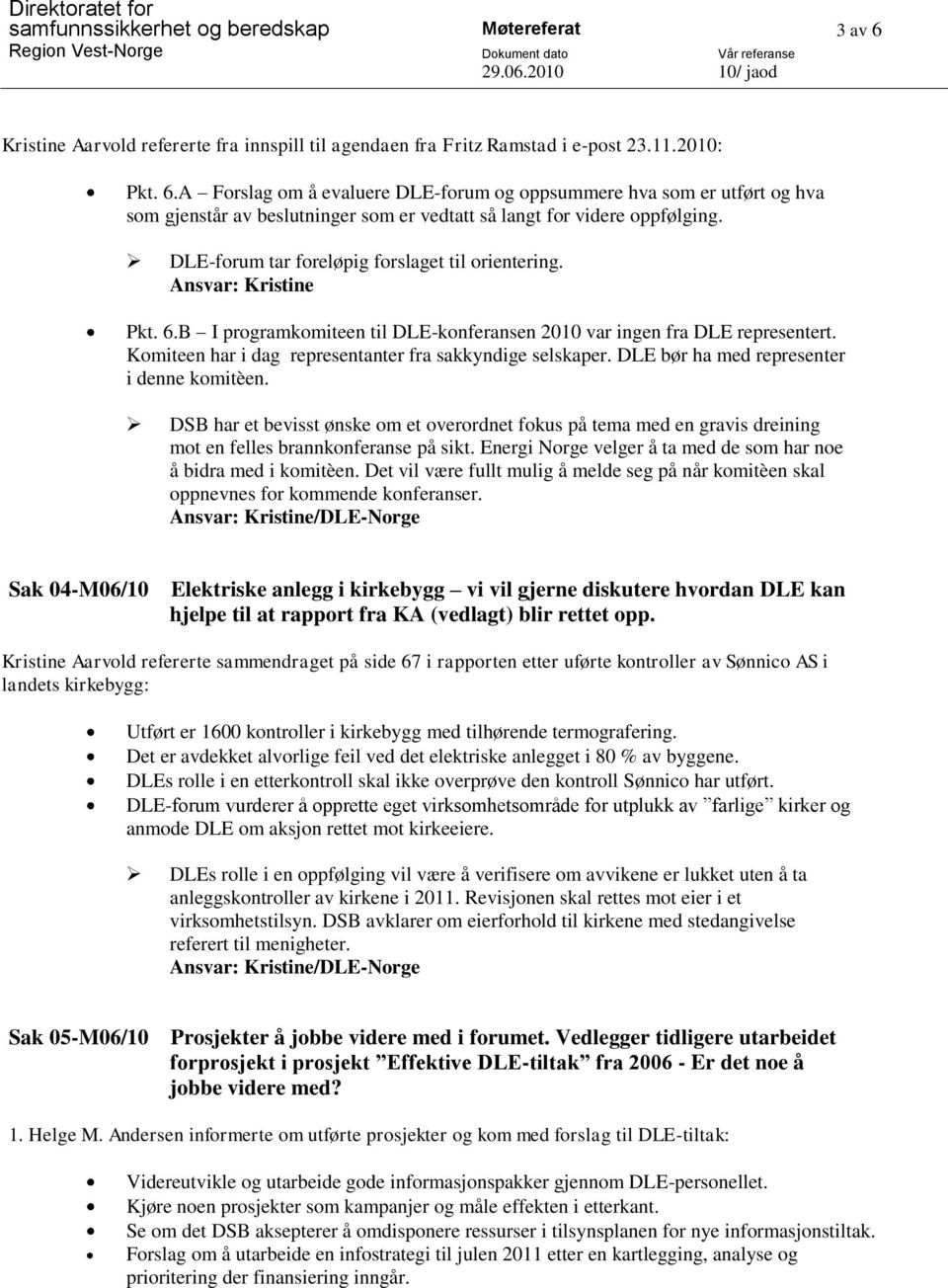 DLE bør ha med representer i denne komitèen. DSB har et bevisst ønske om et overordnet fokus på tema med en gravis dreining mot en felles brannkonferanse på sikt.