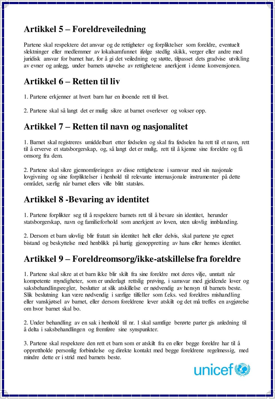 konvensjonen. Artikkel 6 Retten til liv 1. Partene erkjenner at hvert barn har en iboende rett til livet. 2. Partene skal så langt det er mulig sikre at barnet overlever og vokser opp.