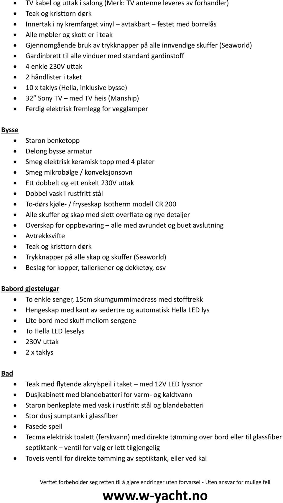 med TV heis (Manship) Ferdig elektrisk fremlegg for vegglamper Bysse Staron benketopp Delong bysse armatur Smeg elektrisk keramisk topp med 4 plater Smeg mikrobølge / konveksjonsovn Ett dobbelt og