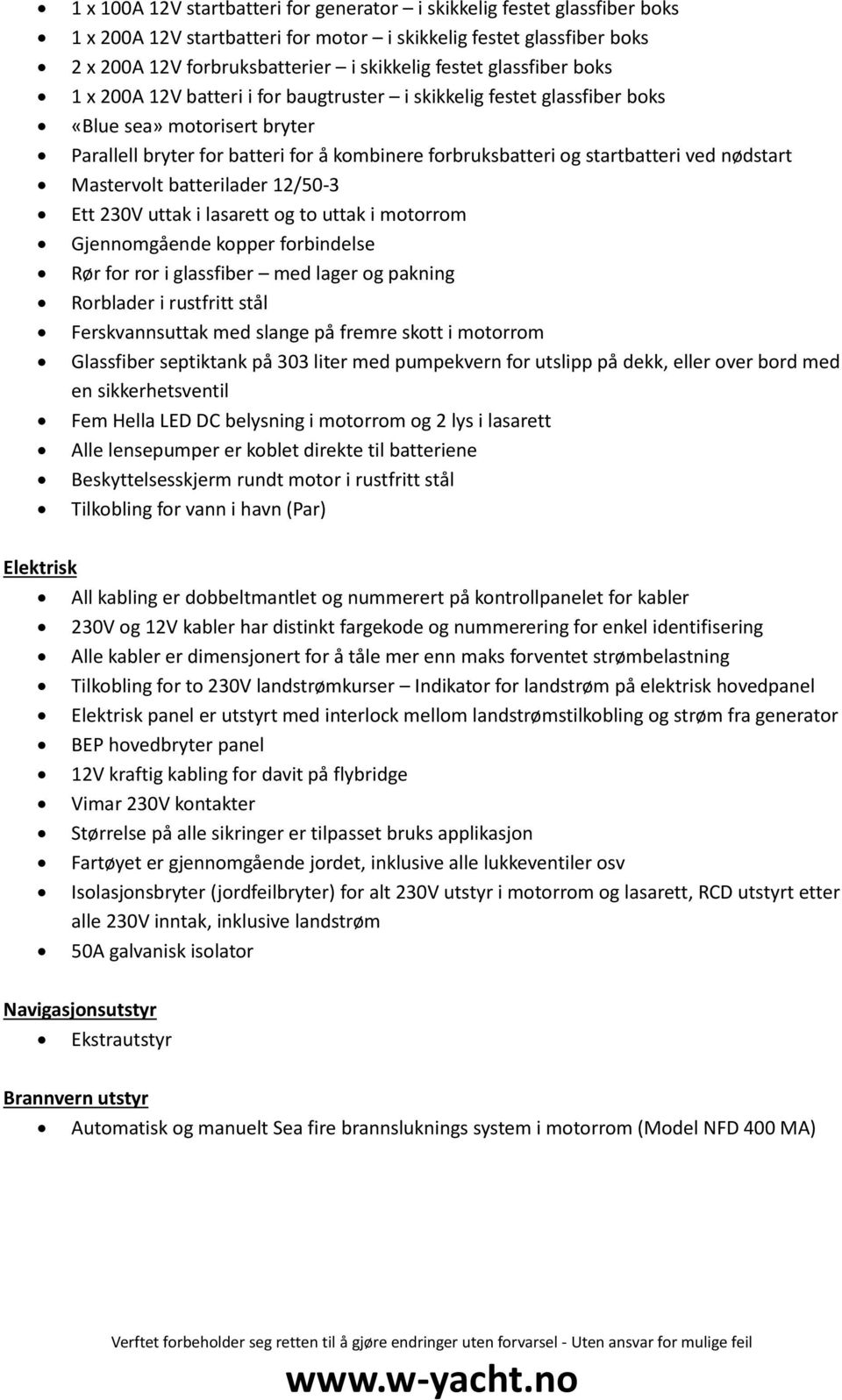 nødstart Mastervolt batterilader 12/50-3 Ett 230V uttak i lasarett og to uttak i motorrom Gjennomgående kopper forbindelse Rør for ror i glassfiber med lager og pakning Rorblader i rustfritt stål