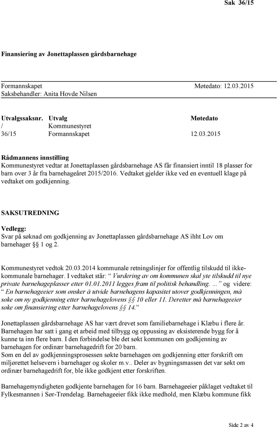 2015 Rådmannens innstilling Kommunestyret vedtar at Jonettaplassen gårdsbarnehage AS får finansiert inntil 18 plasser for barn over 3 år fra barnehageåret 2015/2016.