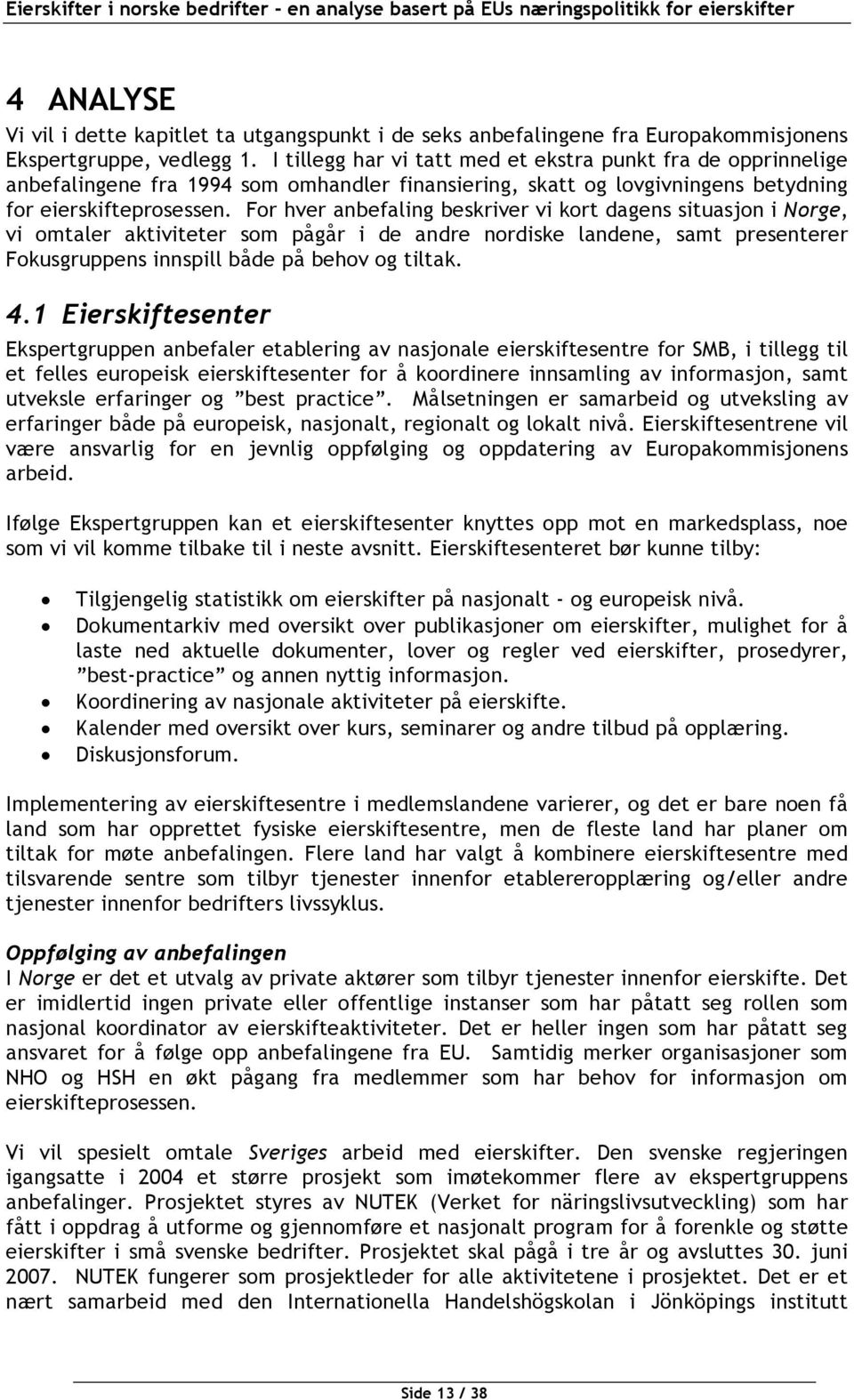 For hver anbefaling beskriver vi kort dagens situasjon i Norge, vi omtaler aktiviteter som pågår i de andre nordiske landene, samt presenterer Fokusgruppens innspill både på behov og tiltak. 4.