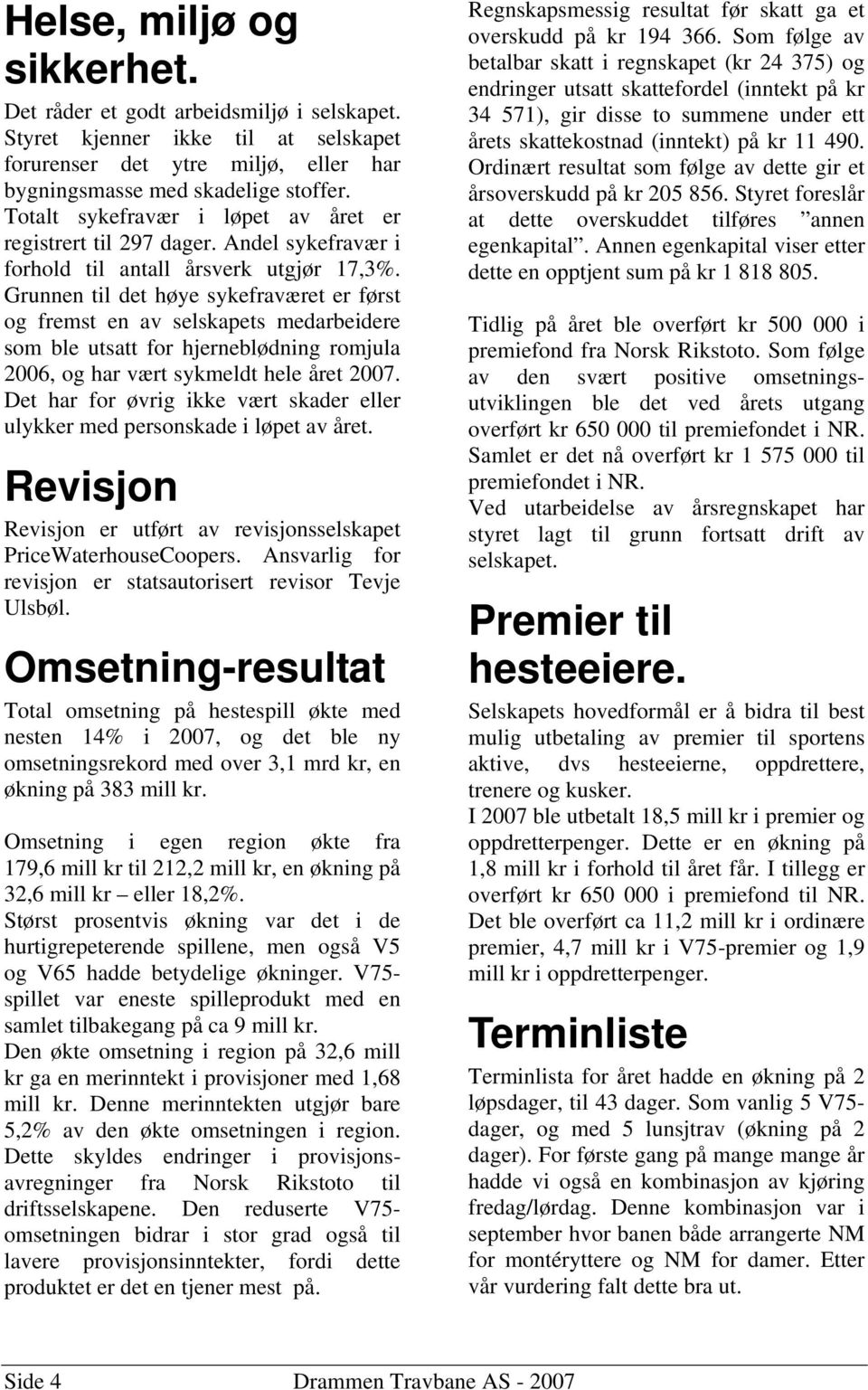 Grunnen til det høye sykefraværet er først og fremst en av selskapets medarbeidere som ble utsatt for hjerneblødning romjula 2006, og har vært sykmeldt hele året 2007.