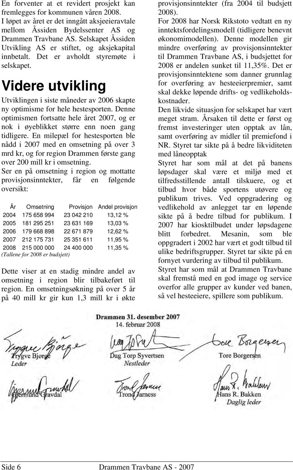 Videre utvikling Utviklingen i siste måneder av 2006 skapte ny optimisme for hele hestesporten. Denne optimismen fortsatte hele året 2007, og er nok i øyeblikket større enn noen gang tidligere.