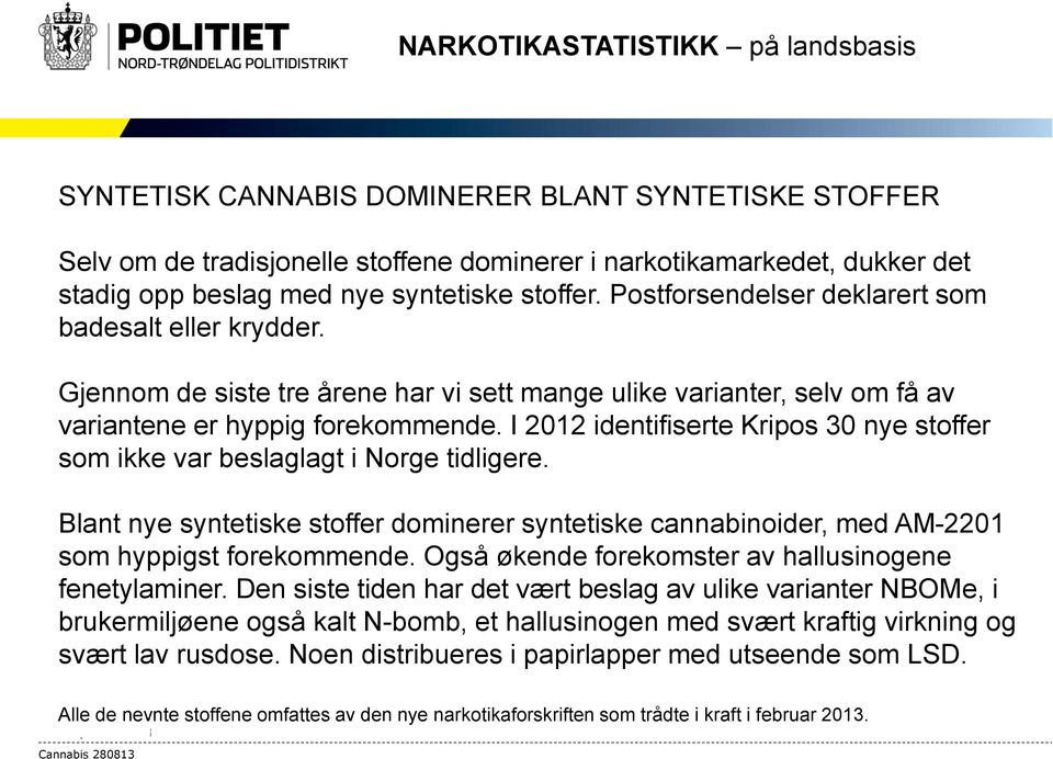 I 2012 identifiserte Kripos 30 nye stoffer som ikke var beslaglagt i Norge tidligere. Blant nye syntetiske stoffer dominerer syntetiske cannabinoider, med AM-2201 som hyppigst forekommende.
