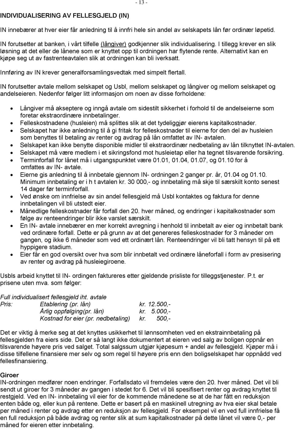 Alternativt kan en kjøpe seg ut av fastrenteavtalen slik at ordningen kan bli iverksatt. Innføring av IN krever generalforsamlingsvedtak med simpelt flertall.