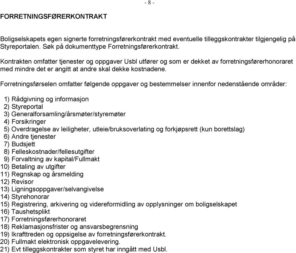 Forretningsførselen omfatter følgende oppgaver og bestemmelser innenfor nedenstående områder: 1) Rådgivning og informasjon 2) Styreportal 3) Generalforsamling/årsmøter/styremøter 4) Forsikringer 5)