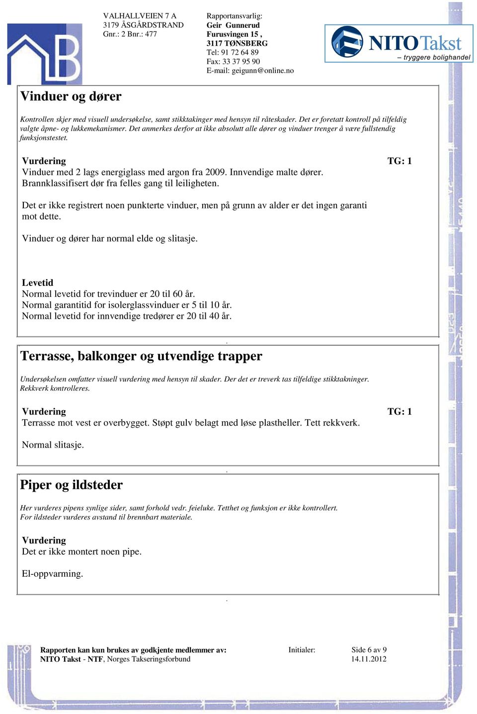 Det anmerkes derfor at ikke absolutt alle dører og vinduer trenger å være fullstendig funksjonstestet. Vurdering TG: 1 Vinduer med 2 lags energiglass med argon fra 2009. Innvendige malte dører.